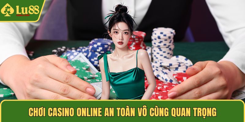 Chơi Casino Online an toàn vô cùng quan trọng