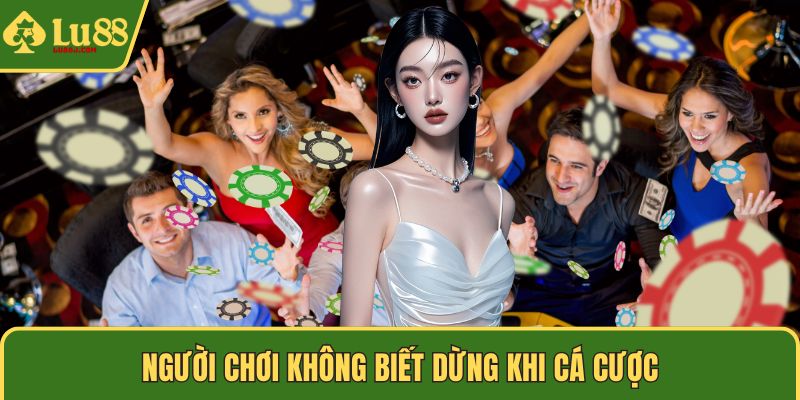 Người chơi không biết dừng khi cá cược