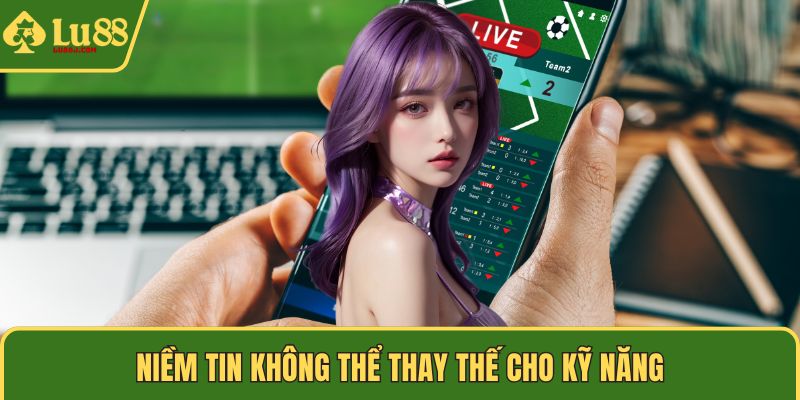 Niềm tin không thể thay thế cho kỹ năng