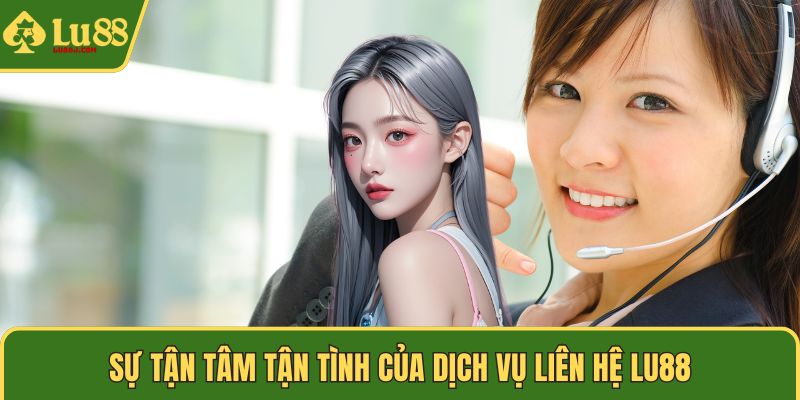 Sự tận tâm tận tình của dịch vụ liên hệ LU88