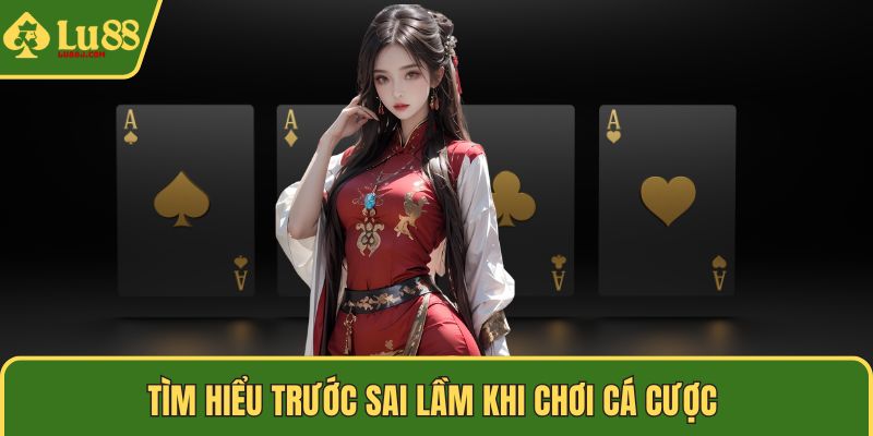 Tìm hiểu trước sai lầm khi chơi cá cược